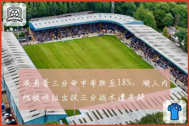 浓眉哥三分命中率跌至18%，湖人内线被迫拉出投三分战术遭质疑