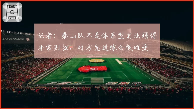 记者：泰山队不是体系型打法踢得非常别扭，对方先进球会很难受