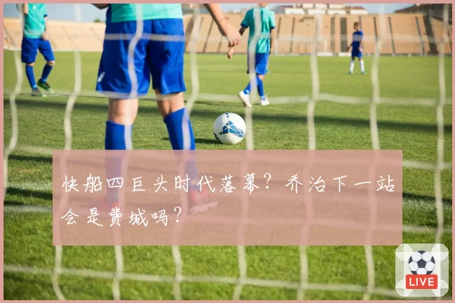 快船四巨头时代落幕？乔治下一站会是费城吗？