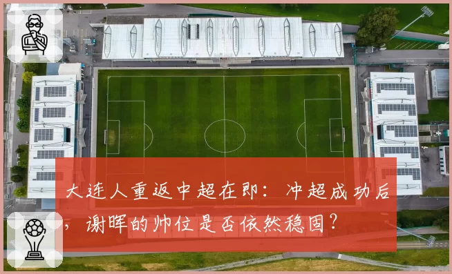 大连人重返中超在即：冲超成功后，谢晖的帅位是否依然稳固？