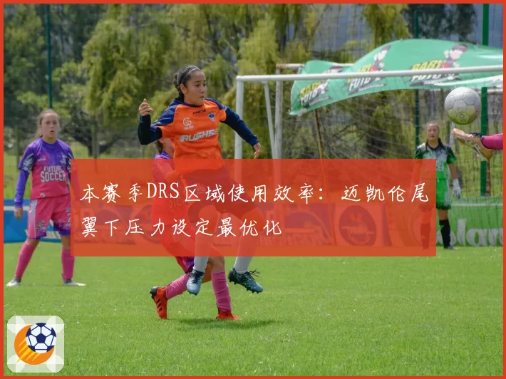 本赛季DRS区域使用效率：迈凯伦尾翼下压力设定最优化