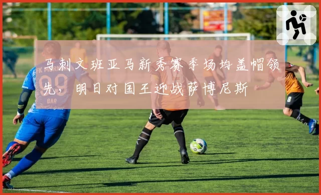 马刺文班亚马新秀赛季场均盖帽领先，明日对国王迎战萨博尼斯