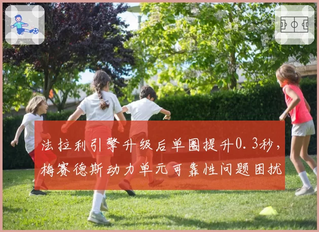 法拉利引擎升级后单圈提升0.3秒,梅赛德斯动力单元可靠性问题困扰拉塞尔