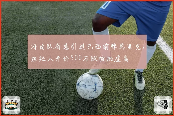 河南队有意引进巴西前锋恩里克,经纪人开价500万欧被批虚高