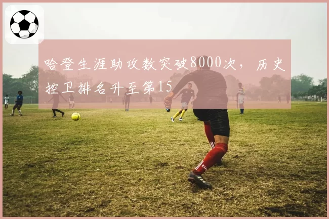 哈登生涯助攻数突破8000次，历史控卫排名升至第15