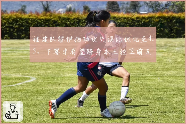 福建队黎伊扬助攻失误比优化至4.5，下赛季有望跻身本土控卫前五