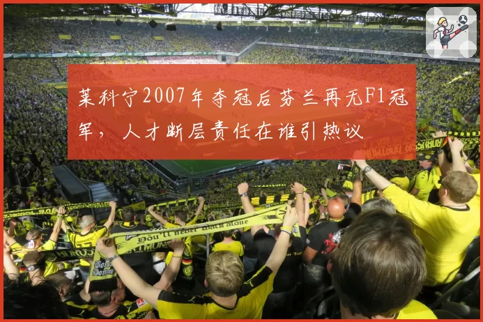 莱科宁2007年夺冠后芬兰再无F1冠军，人才断层责任在谁引热议