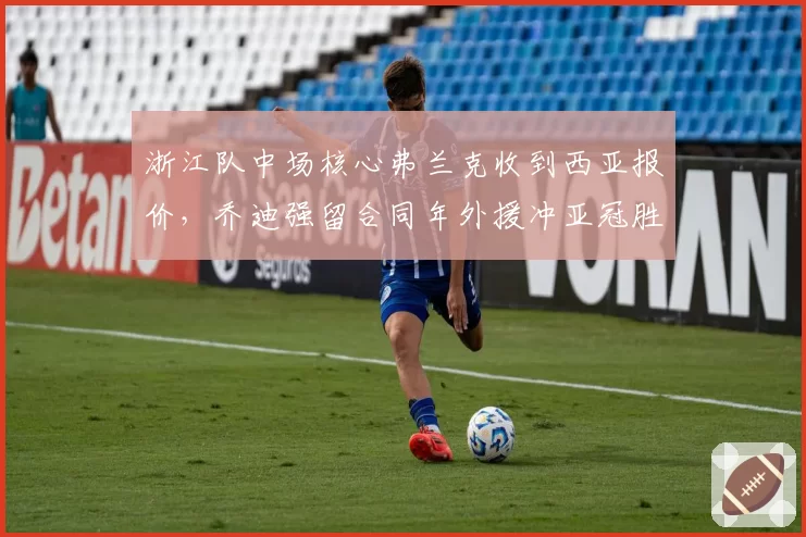 浙江队中场核心弗兰克收到西亚报价,乔迪强留合同年外援冲亚冠胜算几何?