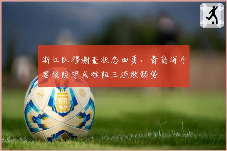 浙江队穆谢奎状态回勇，青岛海牛客场防守或难阻三连败颓势