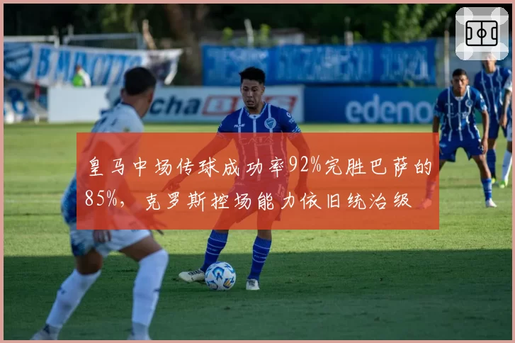 皇马中场传球成功率92%完胜巴萨的85%，克罗斯控场能力依旧统治级
