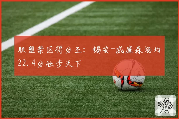 联盟禁区得分王:锡安-威廉森场均22.4分独步天下