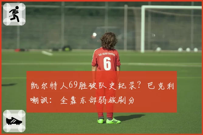 凯尔特人69胜破队史纪录？巴克利嘲讽：全靠东部弱旅刷分