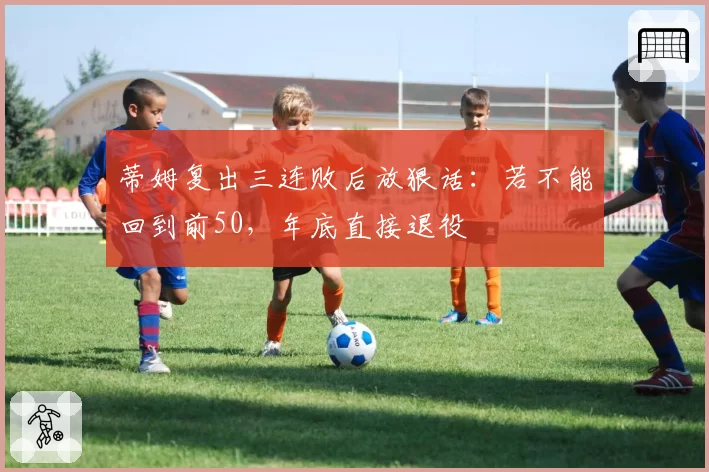 蒂姆复出三连败后放狠话：若不能回到前50，年底直接退役