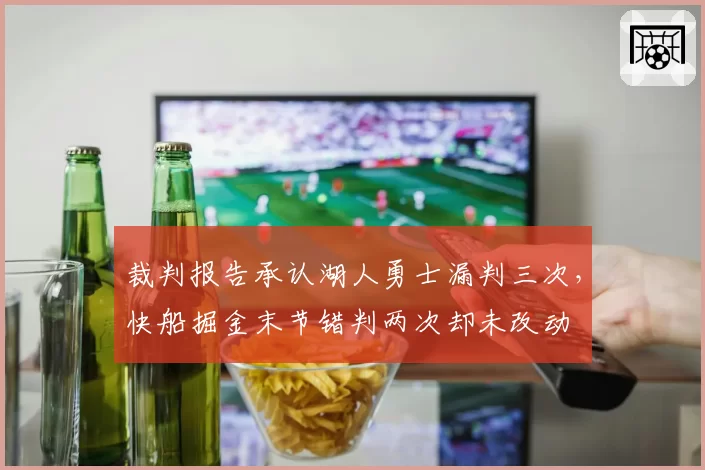裁判报告承认湖人勇士漏判三次，快船掘金末节错判两次却未改动