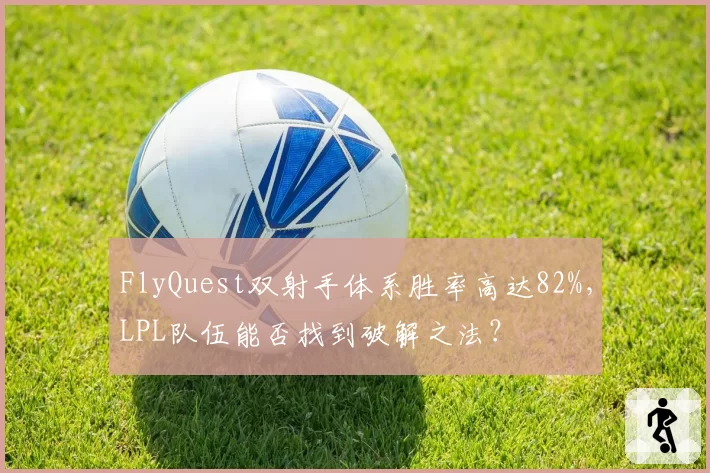 FlyQuest双射手体系胜率高达82%,LPL队伍能否找到破解之法?