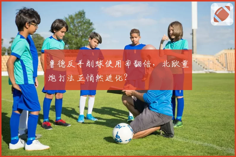 鲁德反手削球使用率翻倍，北欧重炮打法正悄然进化？