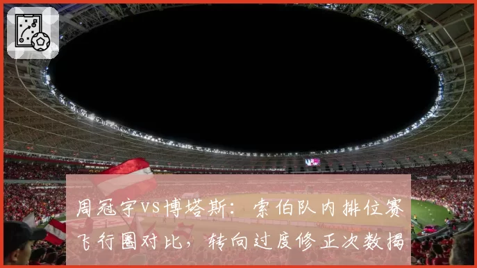 周冠宇vs博塔斯：索伯队内排位赛飞行圈对比，转向过度修正次数揭示底盘设定倾向性差异