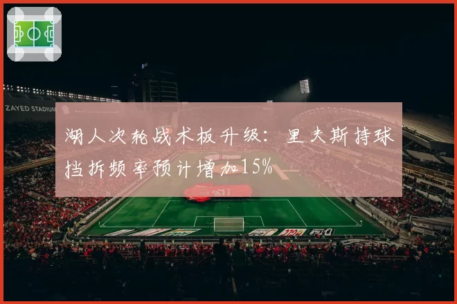 湖人次轮战术板升级：里夫斯持球挡拆频率预计增加15%