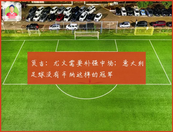 莫吉:尤文需要补强中场;意大利足球没有辛纳这样的冠军